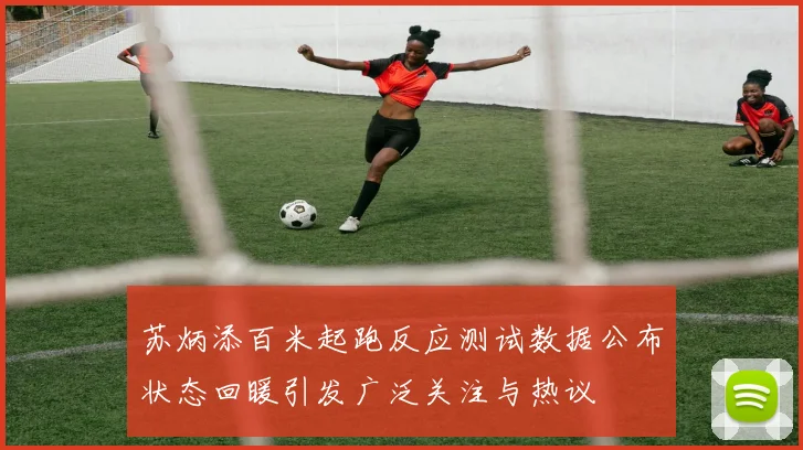 苏炳添百米起跑反应测试数据公布状态回暖引发广泛关注与热议